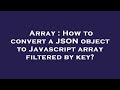 Array : How to convert a JSON object to Javascript array filtered by key?