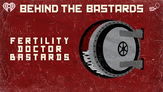 All Fertility Doctors Are Bastards | BEHIND THE BASTARDS