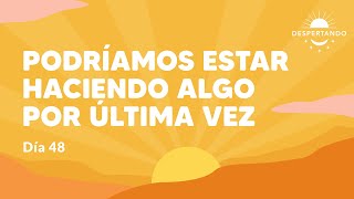 Podríamos Estar Haciendo Algo Por Última Vez - Día 48 | Despertando Podcast