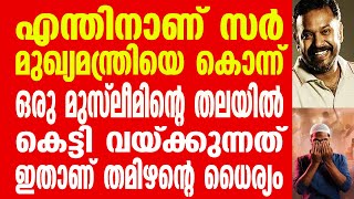 എന്തിനാണ് സർ മുഖ്യമന്ത്രിയെ കൊന്ന് ഒരു മുസ്ലീമിൻ്റെ തലയിൽ കെട്ടി വയ്ക്കുന്നത്? ഇതാണ് തമിഴൻ്റെ ധൈര്യം