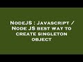 NodeJS : Javascript / Node JS best way to create singleton object