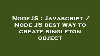 NodeJS : Javascript / Node JS best way to create singleton object