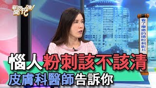 【精華版】惱人粉刺該不該清？皮膚科醫師告訴你