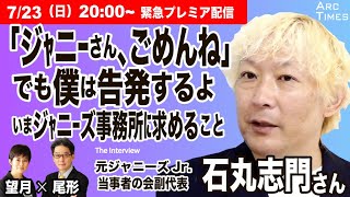 【元ジャニーズJr. 　石丸志門さんに聞く（第１部）】／「ジャニーさん、ごめんね」／でも僕は告発するよ／ジャニーズ事務所にいま求めたいこと＜司会・尾形×望月＞