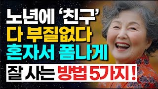 노년에 혼자서도 행복하게 살기 위해 꼭 알아야 할 5가지 인생 비결!ㅣ늙으니 다 부질없다. 이렇게만 살아라!