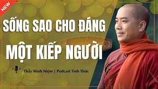 Thầy Minh Niệm - Sống Sao Cho ĐÁNG Một KIẾP NGƯỜI (Nghe Rất Thấm) | Podcast Tỉnh Thức