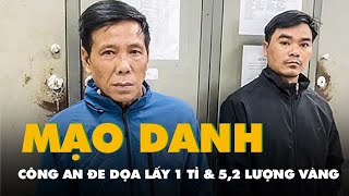 Tạm giữ 2 người giả danh công an gọi điện đe dọa rồi đến tận nhà lấy 1 tỉ và 5,2 lượng vàng