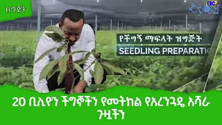 20 ቢሊዮን ችግኞችን የመትከል የአረንጓዴ አሻራ ጉዟችን  Etv | Ethiopia | News