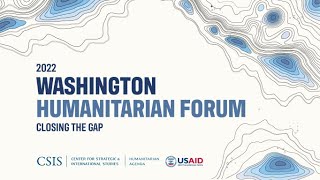 2022 Washington Humanitarian Forum: Closing the Gap (Panel 2, Panel 4, Closing, & Keynote)