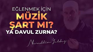 EĞLENMEK İÇİN MÜZİK ŞART MI? YA DAVUL ZURNA? | Nureddin Yıldız