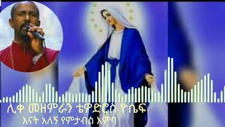 እናት አለኝ የምታብስ እንባ!!(ሊቀ መዘምራን ቴዎድሮስ ዮሴፍ