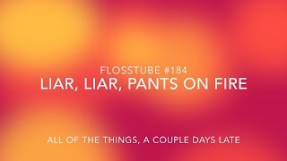 FlossTube #184 - Liar, Liar, Pants on Fire