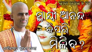 ଗୀତା ଯୋଗ 5.22 | ସ୍ଥାୟୀ ଆନନ୍ଦ କିପରି ମିଳିବ? | ଅଭିମନ୍ୟୁ ପ୍ରାଣ ଦାସ | Gita joga 5.22