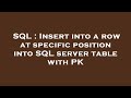 SQL : Insert into a row at specific position into SQL server table with PK