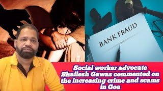 Social worker advocate Shailesh Gawas commented on the increasing crime and scams in Goa.