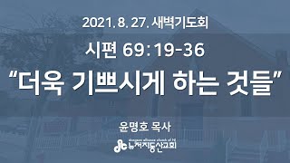 더욱 기쁘시게 하는 것들 (시 69:19-36) - 윤명호 목사 | 21. 8. 27. 새벽