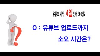 유튜브 시작 4일만에 구독자 300명?, 유튜브 업로드까지 소요 시간은?, 유튜브 기획, 촬영, 편집, 업로드