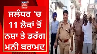 Jalandhar News : 11 ਲੋਕਾਂ ਤੋਂ ਨਸ਼ਾ ਤੇ ਡਰੱਗ ਮਨੀ ਬਰਾਮਦ | News18 Punjab