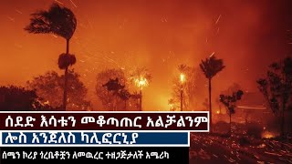 ሰደድ እሳቱን መቆጣጠር አልቻልንም ሎስ አንጀለስ ካሊፎርኒያ| ሰሜን ኮሪያ ጎረቤቶቿን ለመዉረር ተዘጋጅታለች አሜሪካ!