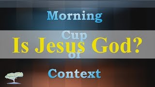 Is Jesus/ Yeshua God?  - Morning Cup of Context