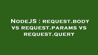 NodeJS : request.body vs request.params vs request.query