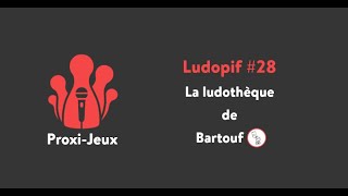 Ludopif #28 - La ludothèque de Bartouf