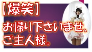 【笑える話】お帰り下さいませ、ご主人様。