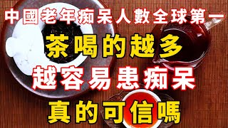 中國老年痴呆人數全球第一：茶喝的越多，越容易患痴呆，真的可信嗎？