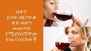 ETHIOPIA:በቀን አንድ ብርጭቆ ቀይ ወይን መጠጣት የሚያስገኛቸው የጤና በረከቶች