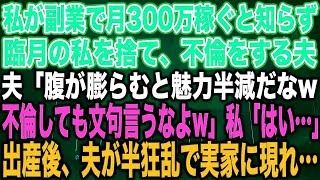 【スカッとする話】私が副業で月300万稼ぐと知らず臨月の私を捨て、不倫をする夫夫「腹が膨らむと魅力半減だなw不倫しても文句言うなよw」私「はい…」出産後、夫が半狂乱で実家に現れ…【修羅場】