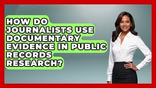 How Do Journalists Use Documentary Evidence In Public Records Research? - Journalism Explained