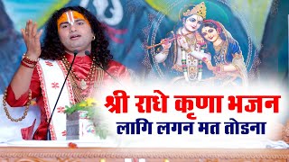 राधे कृष्ण भजन। लागि लगन मत तोडना | श्री अनिरुद्धाचार्य जी महाराज | Sadhna Bhajan