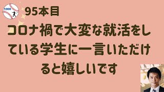 95本目　”なつ”さんからのリクエストです。「コロナ禍で大変な就活をしている学生に一言いただけると嬉しいです」