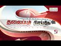 today headlines 24 jan 2025 night headlines headlines sathiyam news