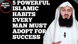 5 POWERFUL ISLAMIC HABITS EVERY MAN MUST ADOPT FOR SUCCESS || MUFTI MENK