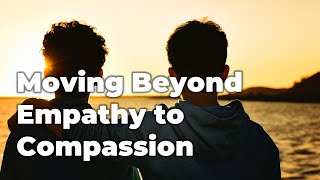 Moving Beyond Empathy to Compassion
