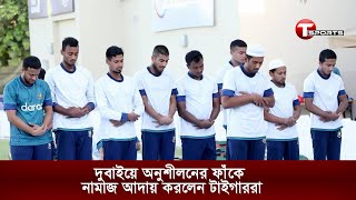 দুবাইয়ে অনুশীলনের ফাঁকে নামাজ আদায় করলেন টাইগাররা| T Sports