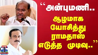 ``அன்புமணி.. ஆழமாக யோசித்து ராமதாஸ் எடுத்த முடிவு..’’ -மூத்த பத்திரிகையாளர்