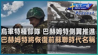 【十點不一樣】國際焦點話題PODCAST | 20230524 烏軍特種部隊  巴赫姆特側翼推進    巴赫姆特將恢復前蘇聯時代名稱 @TVBSNEWS02