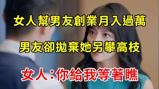 女人幫男友創業月入過萬，男友卻拋棄她另攀高枝，女人：你給我等著瞧 | 翠花的秘密