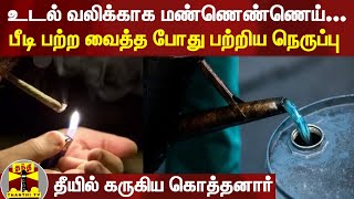 உடல் வலிக்காக மண்ணெண்ணெய்...; பீடி பற்ற வைத்த போது பற்றிய நெருப்பு