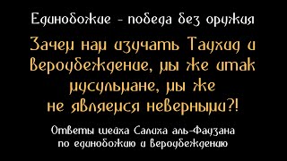 Шейх аль-Фаузан: Зачем нам изучать Таухид и вероубеждение? ... мы же не являемся неверными?!