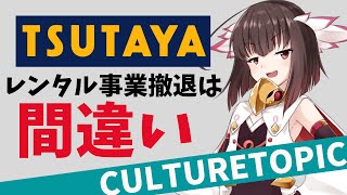 TSUTAYAレンタル事業撤退は間違い！【カルチャートピックVol6】