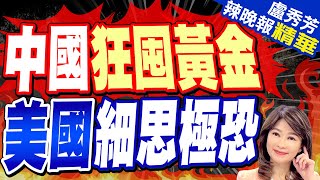 【盧秀芳辣晚報】陸爆買黃金破5兆元 竟讓西方害怕?爆北京背後驚人秘密｜中國狂囤黃金 美國細思極恐｜苑舉正.介文汲.張延廷深度剖析? @中天新聞CtiNews 精華版