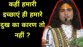 कहीं हमारी इच्छाएं ही हमारे दुख का कारण तो नहीं ? | Aniruddhacharya ji | Aniruddhacharya maharaj