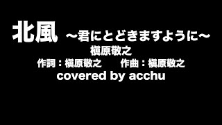 【歌ってみた】 北風 〜君にとどきますように〜 ： 槇原敬之 （covered by あっちゅ）