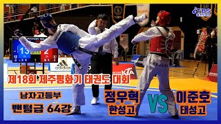 [제18회제주평화기]｜제주평화기 64강 남 벤텀급 한성고 정우혁 VS 태성고 이준호｜대한태권도협회｜국기원｜세계태권도연맹｜제주도태권도협회｜제주한라체육관