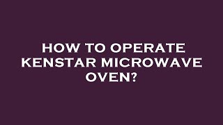 How to operate kenstar microwave oven?