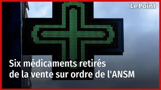 Six médicaments retirés de la vente sur ordre de l'ANSM