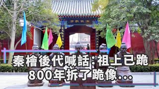 秦檜後代喊話：祖上已跪800年，拆了跪像！岳飛後人：我看誰敢拆